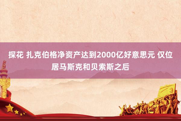 探花 扎克伯格净资产达到2000亿好意思元 仅位居马斯克和贝索斯之后