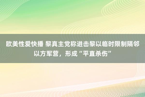 欧美性爱快播 黎真主党称进击黎以临时限制隔邻以方军营，形成“平直杀伤”