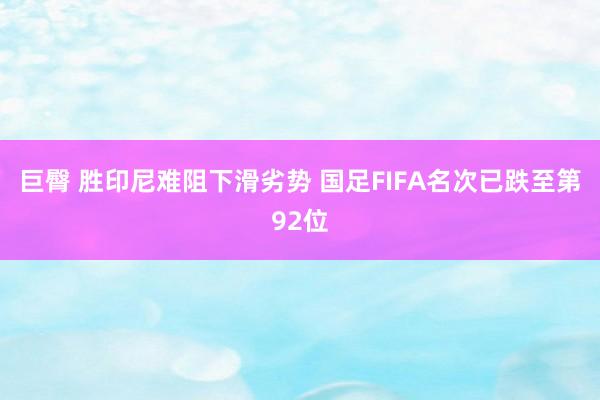 巨臀 胜印尼难阻下滑劣势 国足FIFA名次已跌至第92位