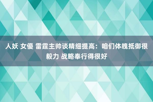 人妖 女優 雷霆主帅谈精细提高：咱们体魄抵御很毅力 战略奉行得很好