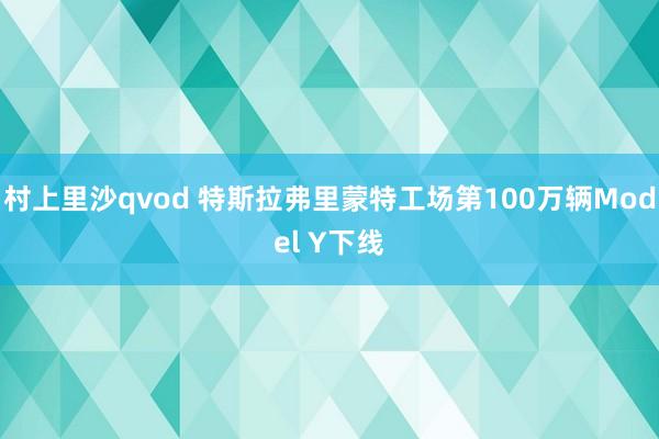 村上里沙qvod 特斯拉弗里蒙特工场第100万辆Model Y下线