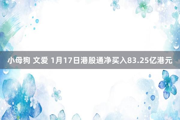 小母狗 文爱 1月17日港股通净买入83.25亿港元