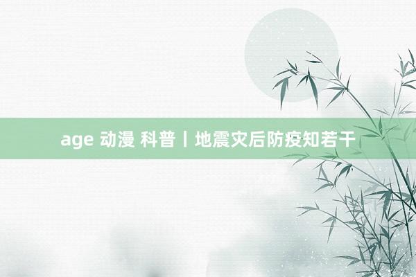 age 动漫 科普丨地震灾后防疫知若干